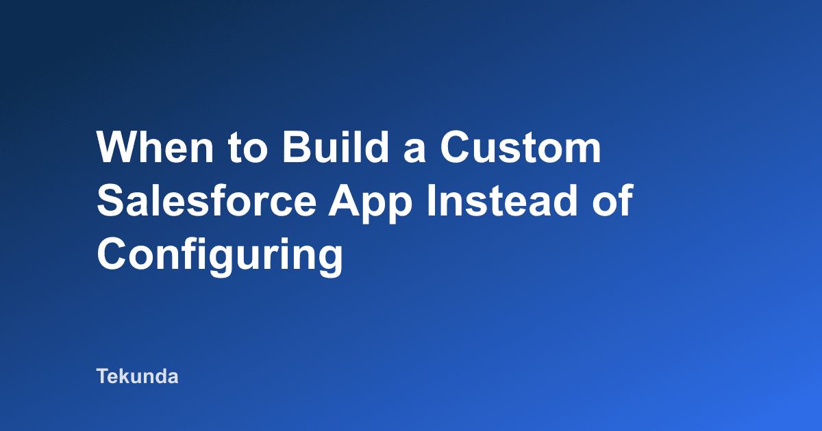 When to Build a Custom Salesforce App Instead of Configuring